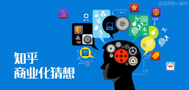知乎商業(yè)化道路改怎么走？,互聯(lián)網(wǎng)的一些事