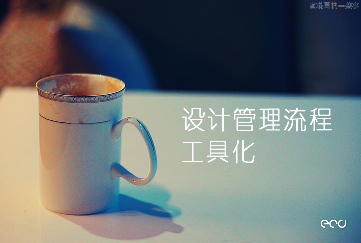 設計團隊如何更加高效地工作——設計流程工具化！,互聯(lián)網(wǎng)的一些事