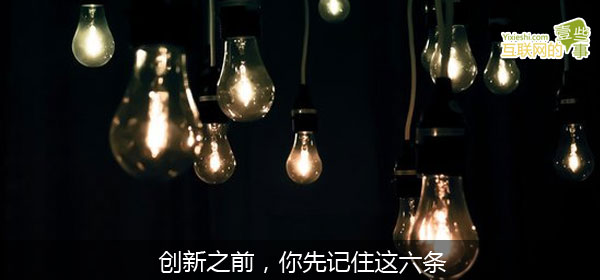 創(chuàng)新之前，你先記住這六條,互聯(lián)網(wǎng)的一些事